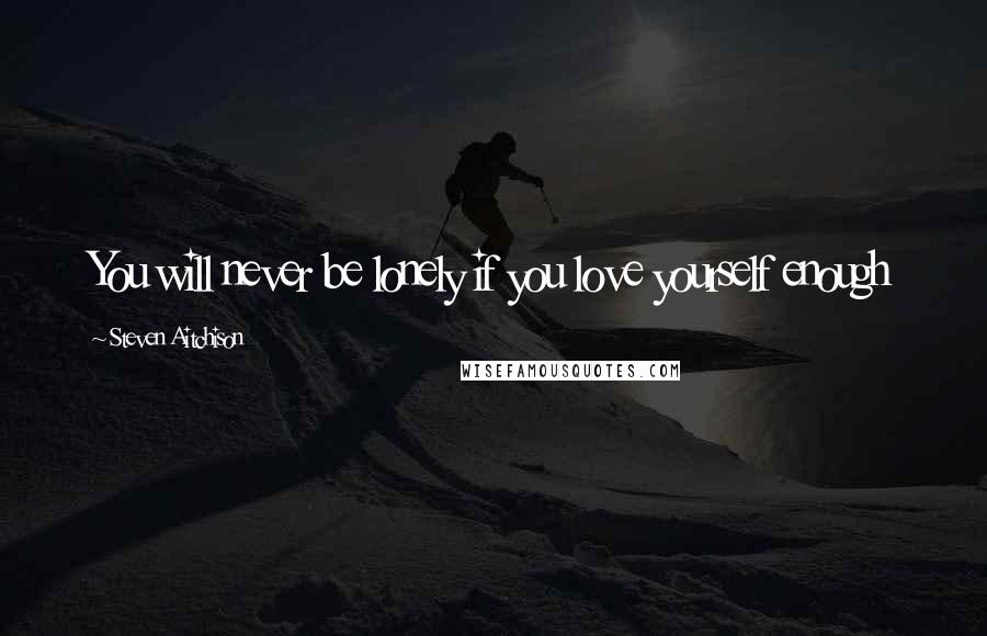 Steven Aitchison Quotes: You will never be lonely if you love yourself enough