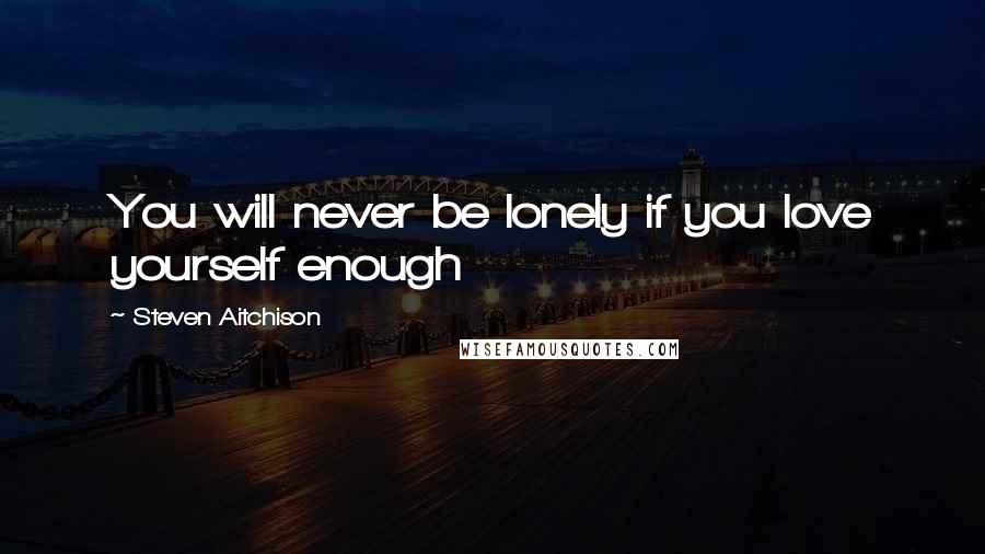 Steven Aitchison Quotes: You will never be lonely if you love yourself enough