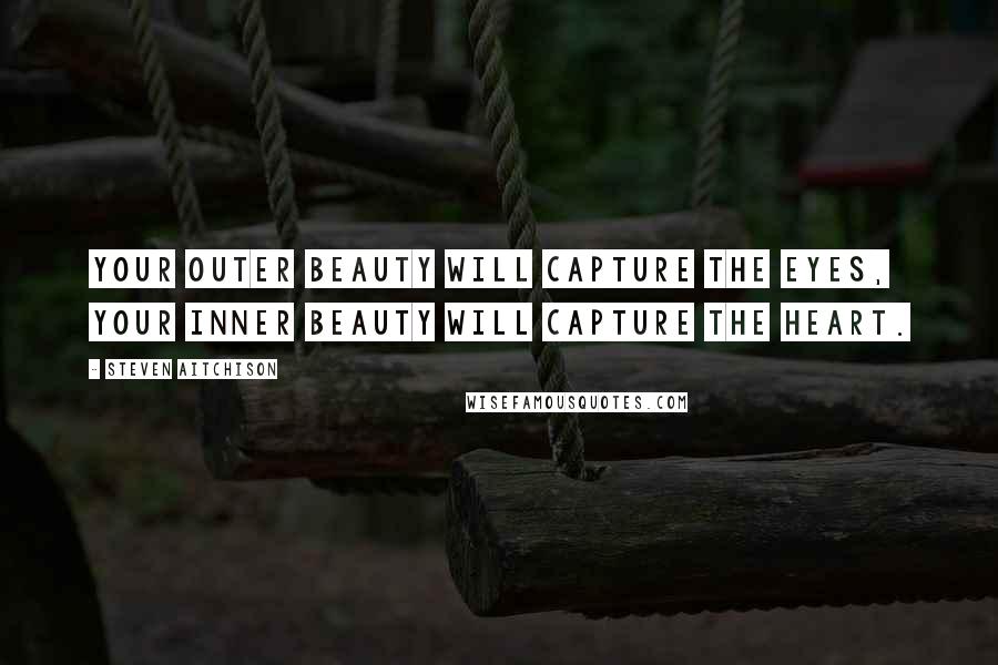 Steven Aitchison Quotes: Your outer beauty will capture the eyes, your inner beauty will capture the heart.