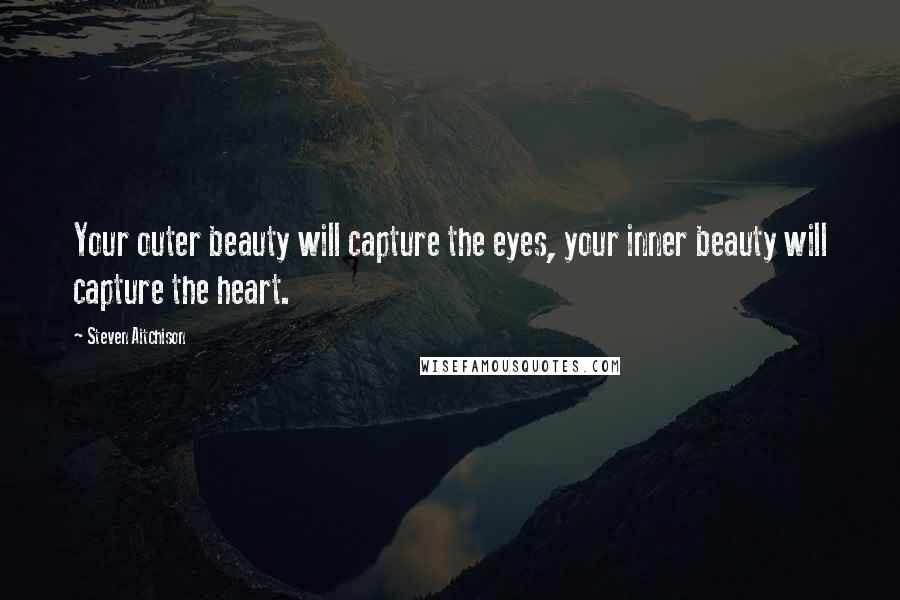 Steven Aitchison Quotes: Your outer beauty will capture the eyes, your inner beauty will capture the heart.