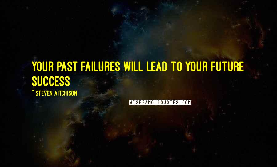 Steven Aitchison Quotes: Your past failures will lead to your future success