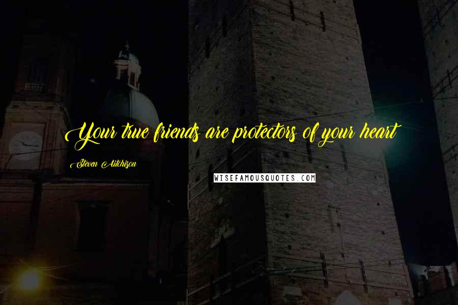 Steven Aitchison Quotes: Your true friends are protectors of your heart