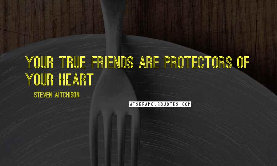 Steven Aitchison Quotes: Your true friends are protectors of your heart