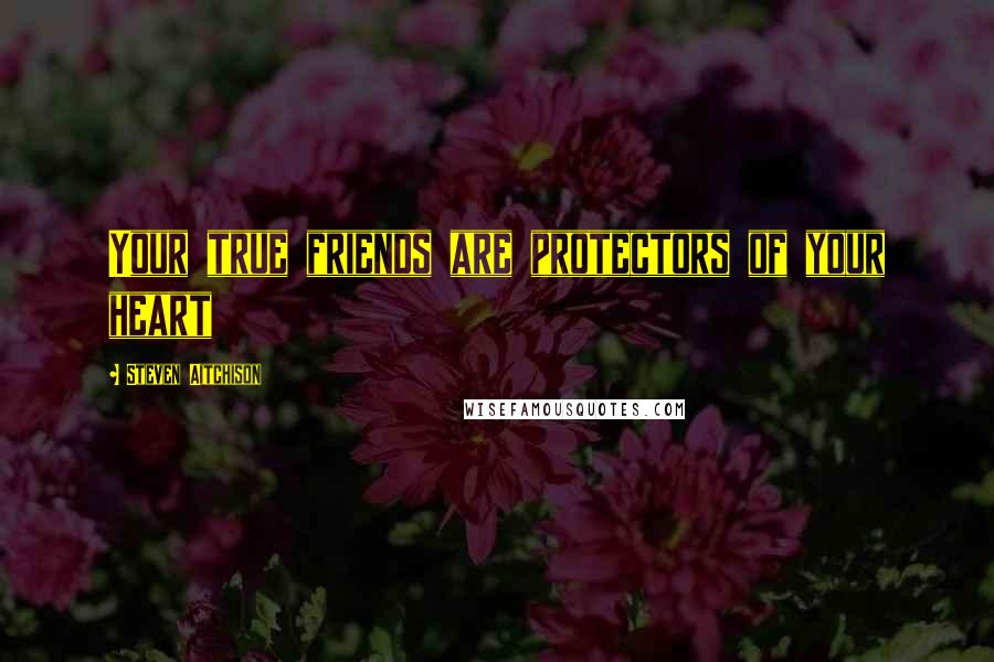 Steven Aitchison Quotes: Your true friends are protectors of your heart