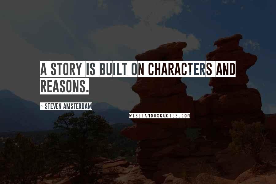 Steven Amsterdam Quotes: A story is built on characters and reasons.