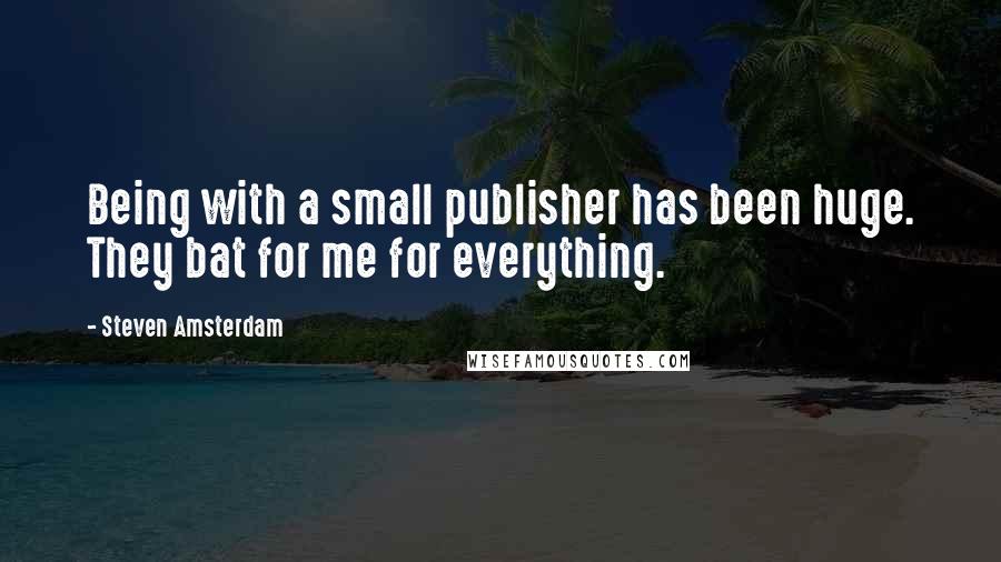 Steven Amsterdam Quotes: Being with a small publisher has been huge. They bat for me for everything.