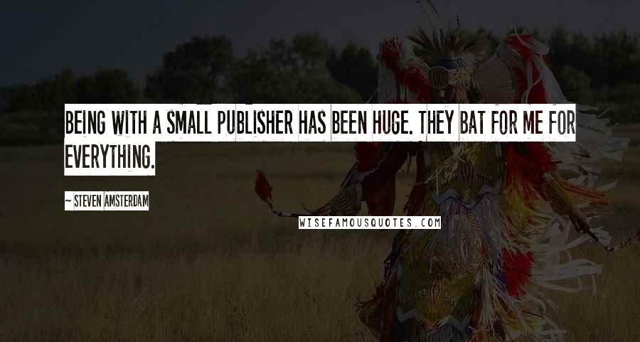 Steven Amsterdam Quotes: Being with a small publisher has been huge. They bat for me for everything.