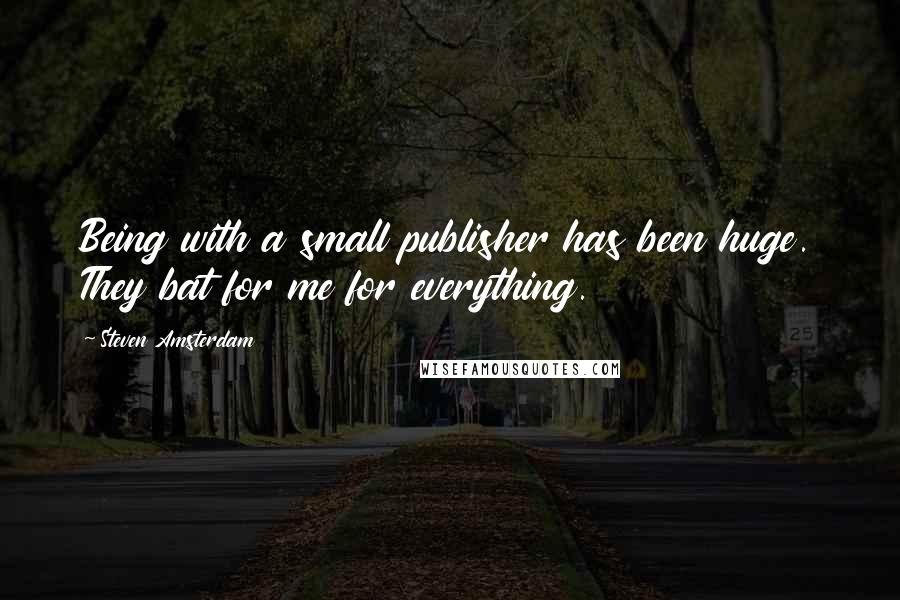 Steven Amsterdam Quotes: Being with a small publisher has been huge. They bat for me for everything.