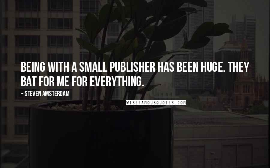 Steven Amsterdam Quotes: Being with a small publisher has been huge. They bat for me for everything.