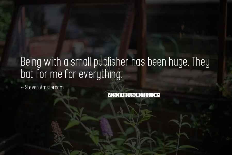 Steven Amsterdam Quotes: Being with a small publisher has been huge. They bat for me for everything.