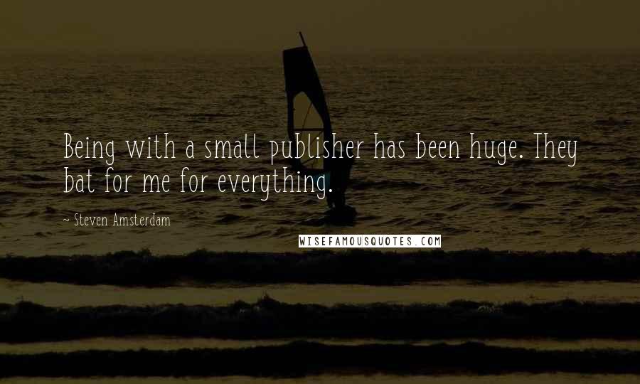 Steven Amsterdam Quotes: Being with a small publisher has been huge. They bat for me for everything.