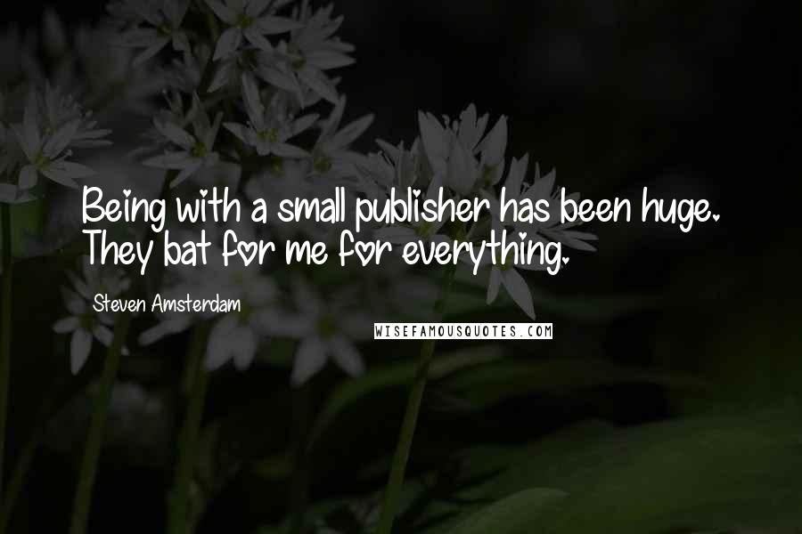 Steven Amsterdam Quotes: Being with a small publisher has been huge. They bat for me for everything.