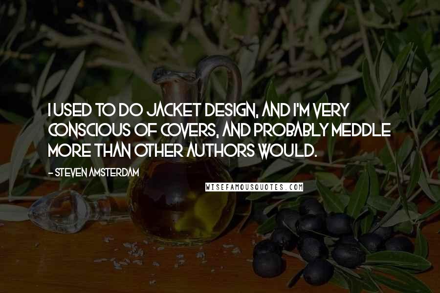 Steven Amsterdam Quotes: I used to do jacket design, and I'm very conscious of covers, and probably meddle more than other authors would.