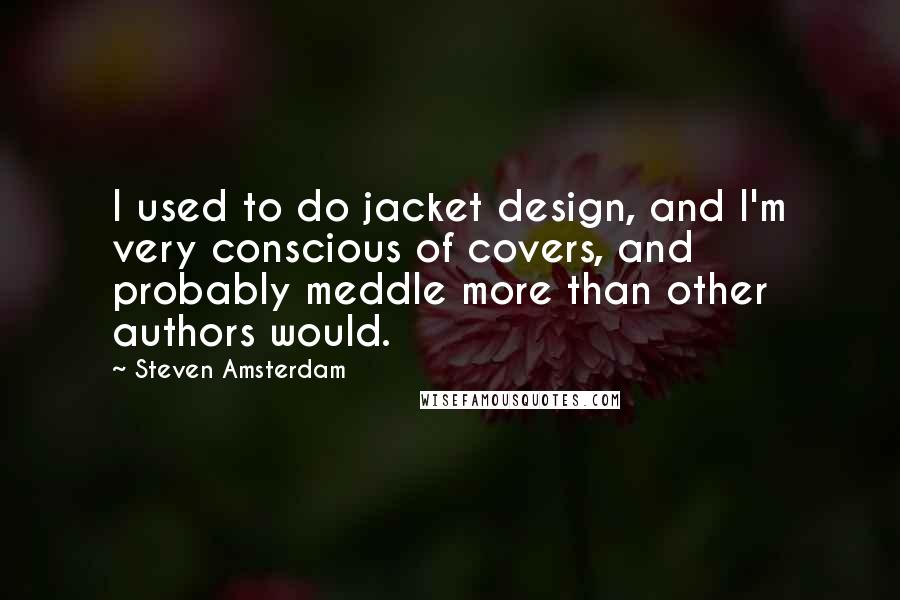Steven Amsterdam Quotes: I used to do jacket design, and I'm very conscious of covers, and probably meddle more than other authors would.