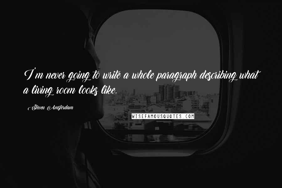 Steven Amsterdam Quotes: I'm never going to write a whole paragraph describing what a living room looks like.