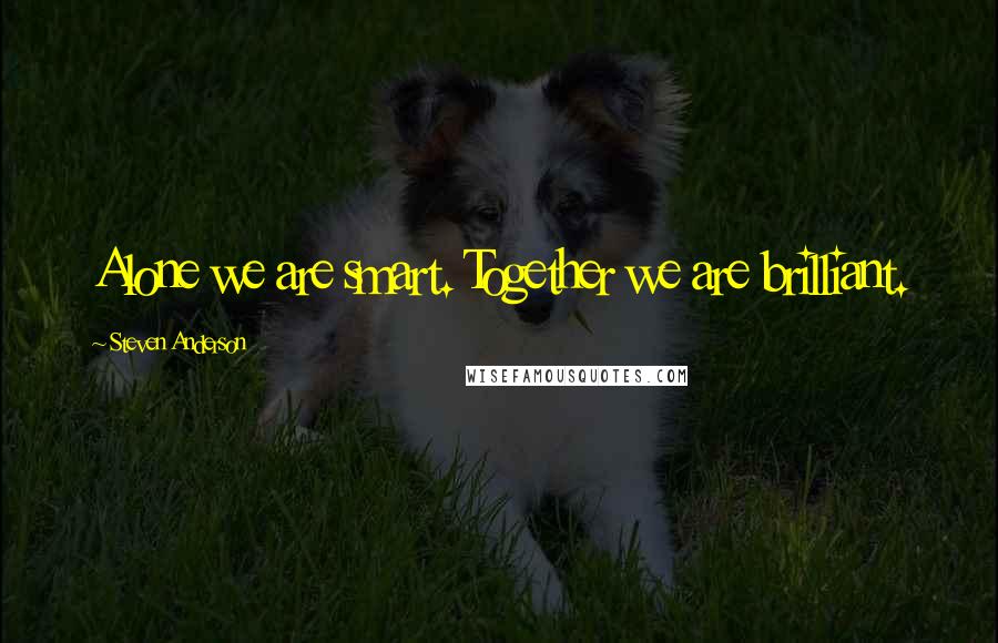 Steven Anderson Quotes: Alone we are smart. Together we are brilliant.