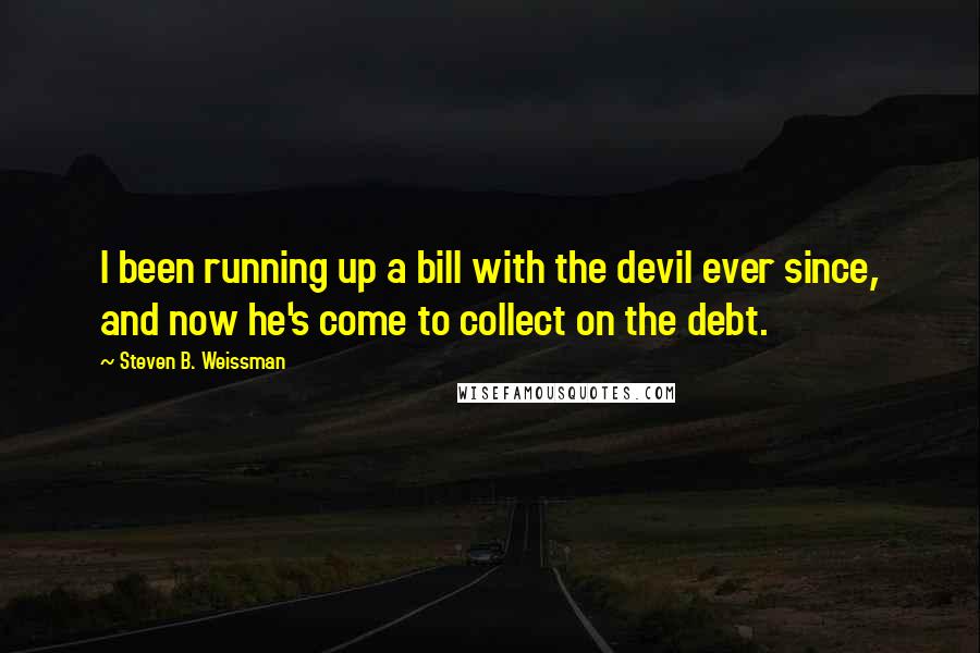 Steven B. Weissman Quotes: I been running up a bill with the devil ever since, and now he's come to collect on the debt.
