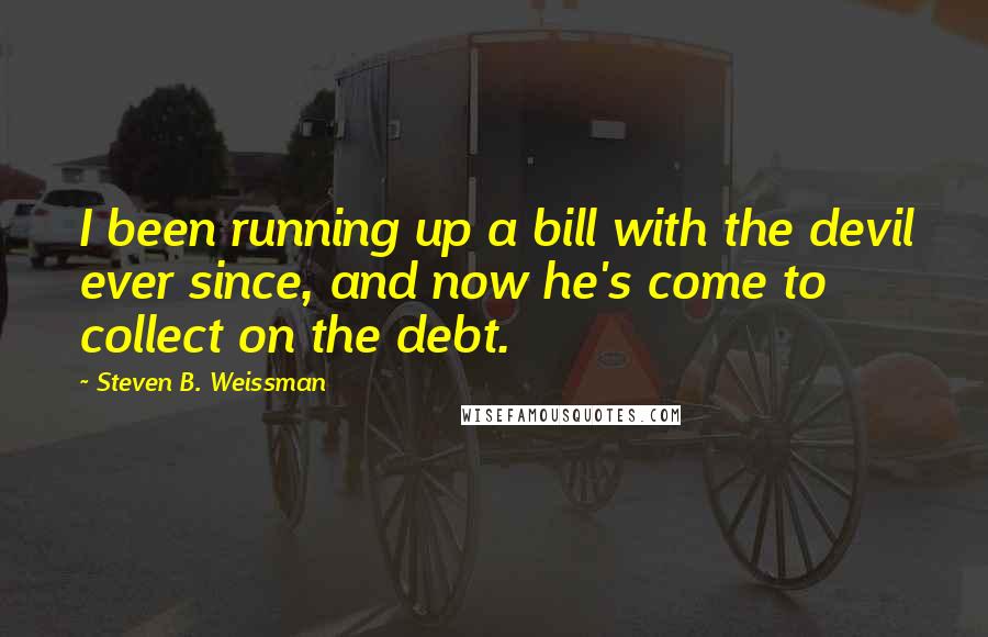 Steven B. Weissman Quotes: I been running up a bill with the devil ever since, and now he's come to collect on the debt.