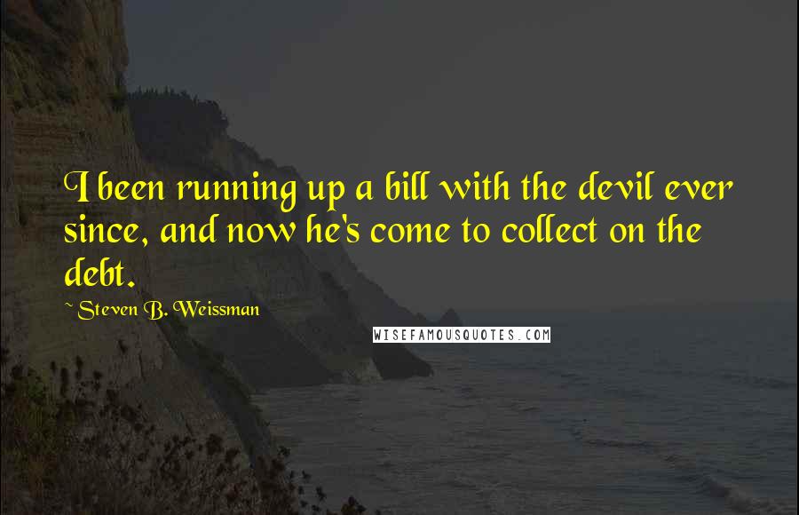 Steven B. Weissman Quotes: I been running up a bill with the devil ever since, and now he's come to collect on the debt.