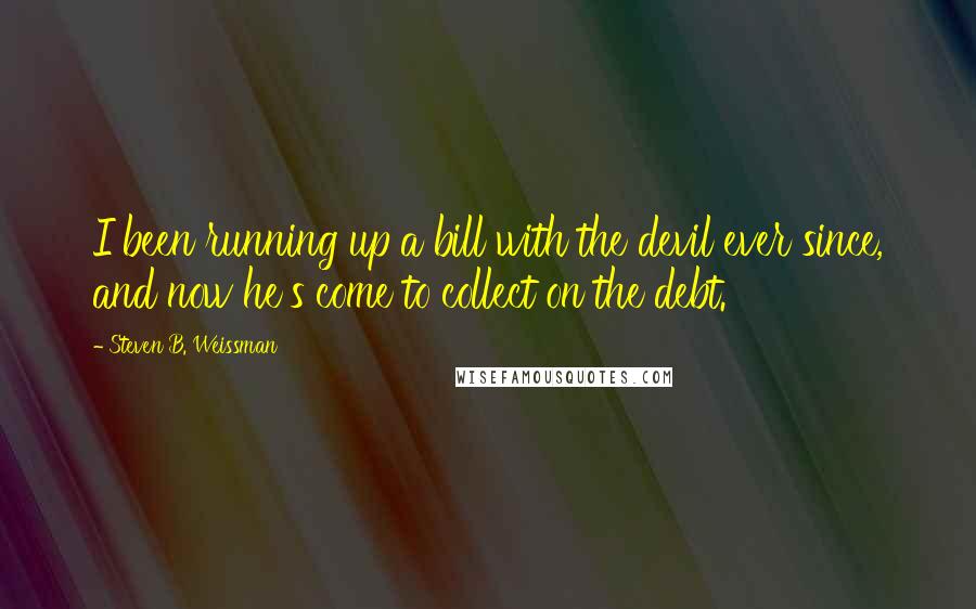 Steven B. Weissman Quotes: I been running up a bill with the devil ever since, and now he's come to collect on the debt.