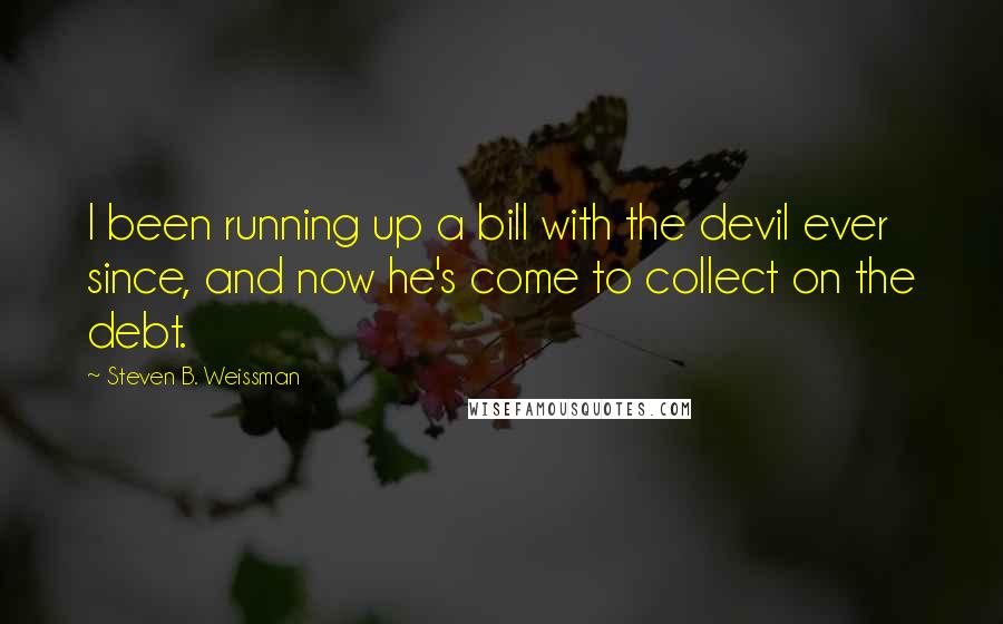 Steven B. Weissman Quotes: I been running up a bill with the devil ever since, and now he's come to collect on the debt.