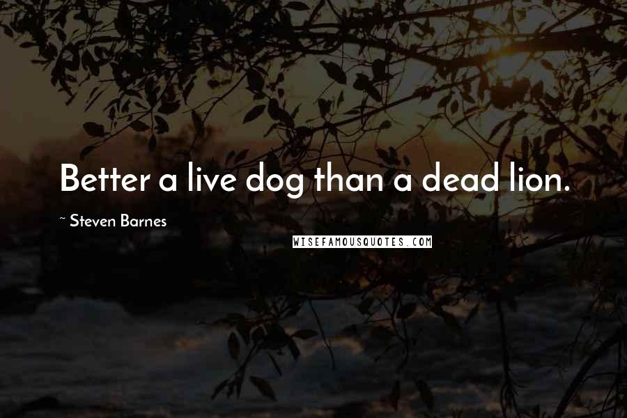 Steven Barnes Quotes: Better a live dog than a dead lion.