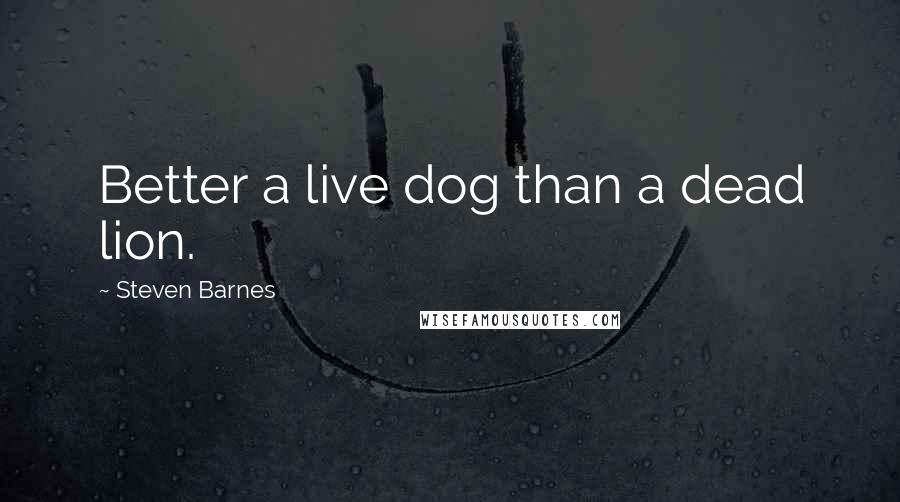 Steven Barnes Quotes: Better a live dog than a dead lion.