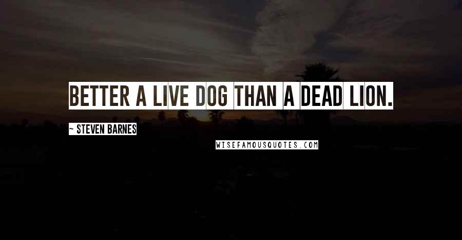 Steven Barnes Quotes: Better a live dog than a dead lion.