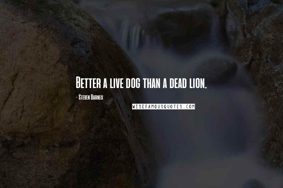 Steven Barnes Quotes: Better a live dog than a dead lion.