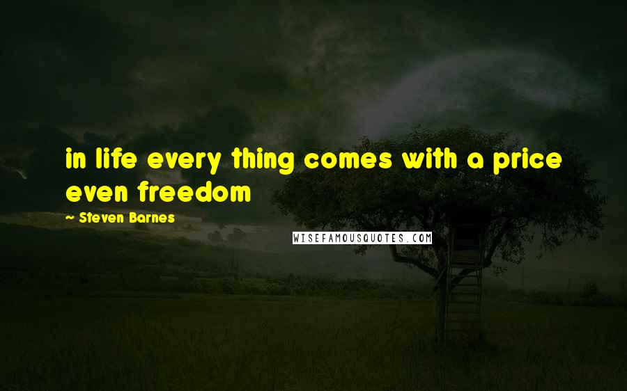 Steven Barnes Quotes: in life every thing comes with a price even freedom