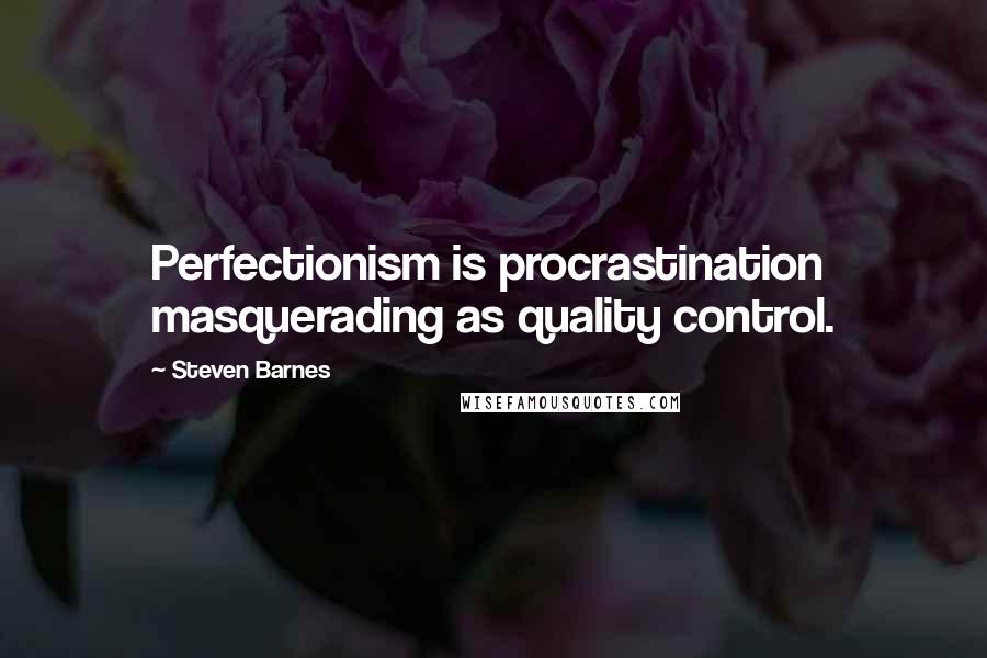 Steven Barnes Quotes: Perfectionism is procrastination masquerading as quality control.