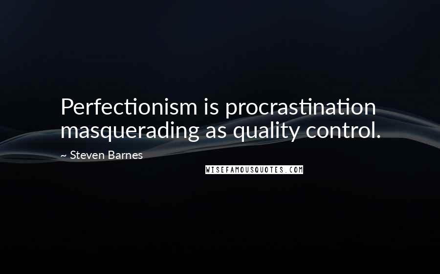 Steven Barnes Quotes: Perfectionism is procrastination masquerading as quality control.