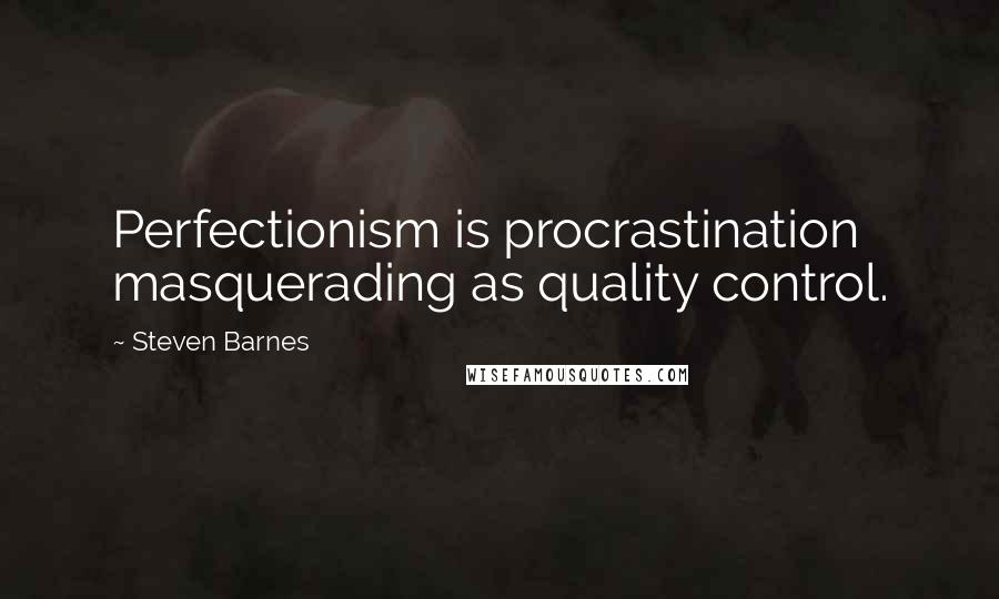 Steven Barnes Quotes: Perfectionism is procrastination masquerading as quality control.