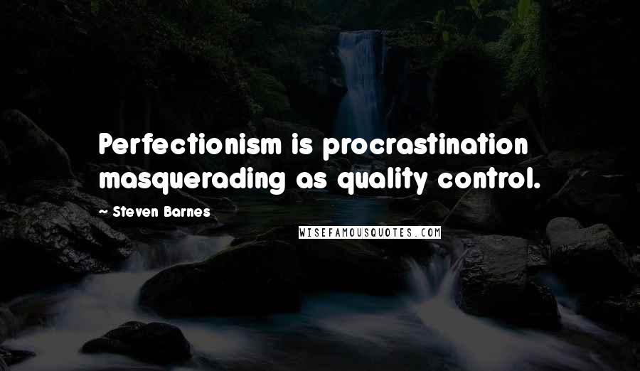 Steven Barnes Quotes: Perfectionism is procrastination masquerading as quality control.