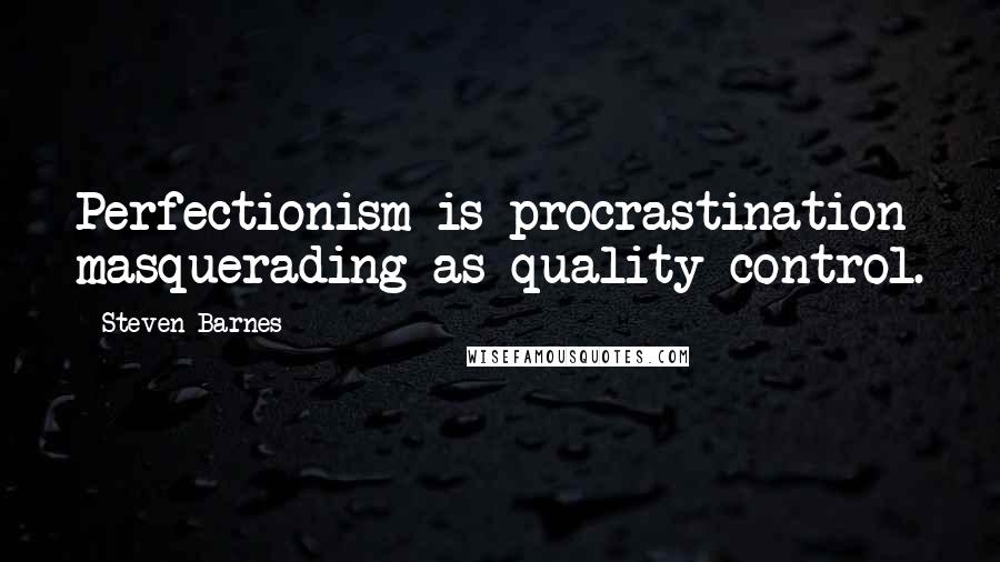 Steven Barnes Quotes: Perfectionism is procrastination masquerading as quality control.