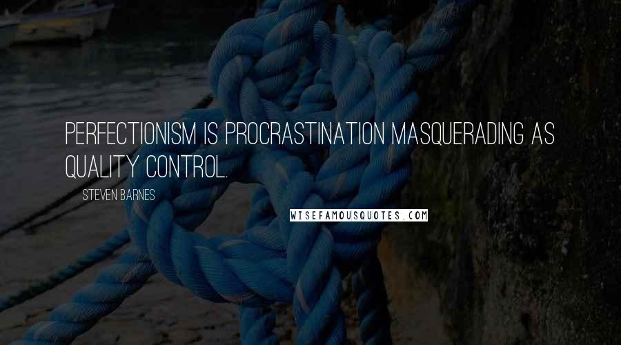 Steven Barnes Quotes: Perfectionism is procrastination masquerading as quality control.