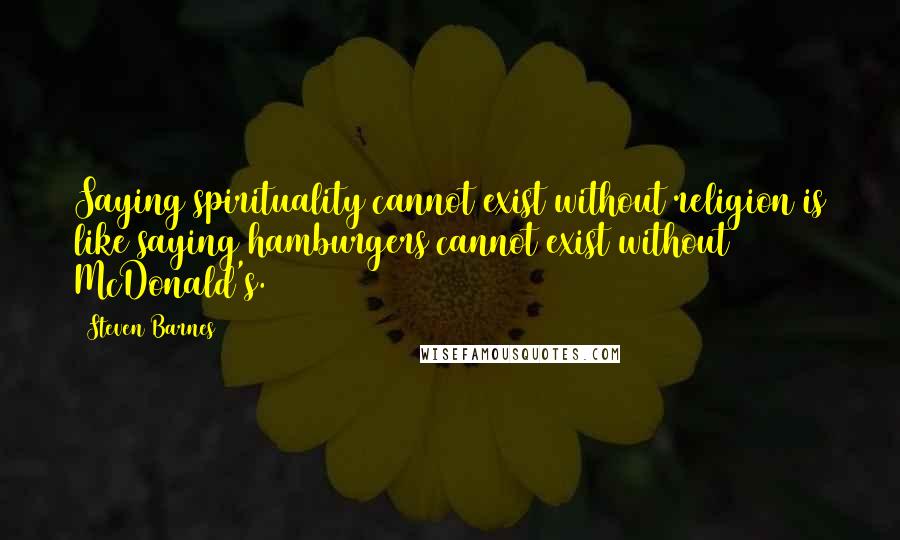 Steven Barnes Quotes: Saying spirituality cannot exist without religion is like saying hamburgers cannot exist without McDonald's.