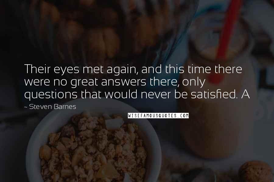 Steven Barnes Quotes: Their eyes met again, and this time there were no great answers there, only questions that would never be satisfied. A