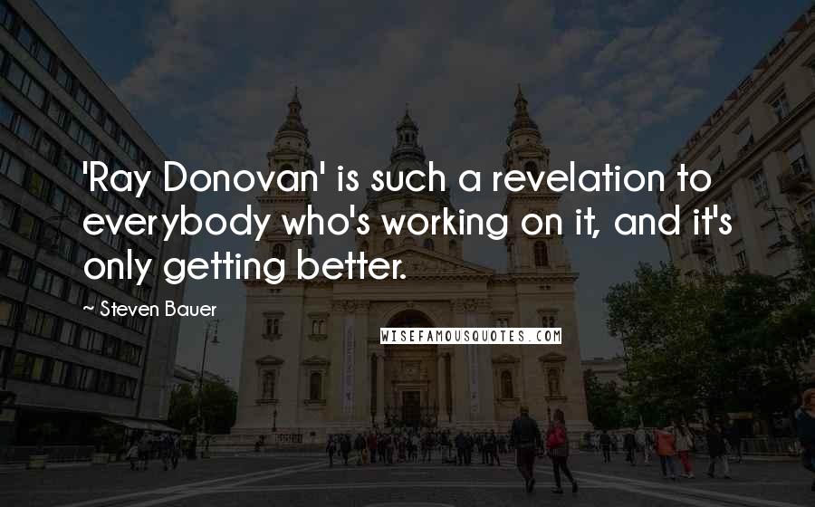 Steven Bauer Quotes: 'Ray Donovan' is such a revelation to everybody who's working on it, and it's only getting better.