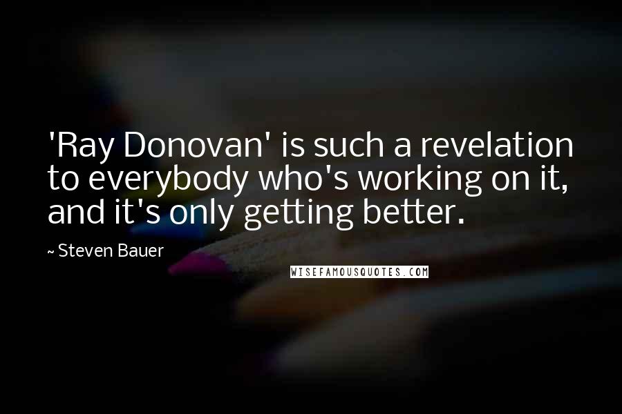 Steven Bauer Quotes: 'Ray Donovan' is such a revelation to everybody who's working on it, and it's only getting better.