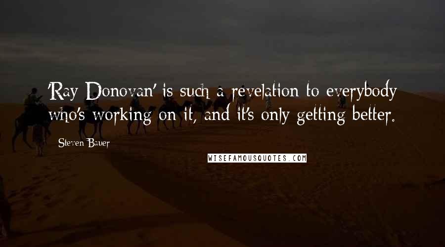 Steven Bauer Quotes: 'Ray Donovan' is such a revelation to everybody who's working on it, and it's only getting better.