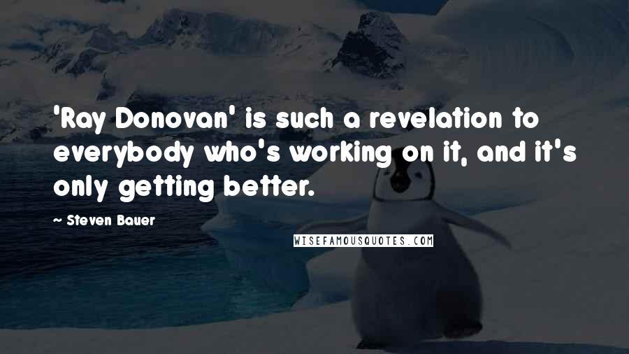 Steven Bauer Quotes: 'Ray Donovan' is such a revelation to everybody who's working on it, and it's only getting better.