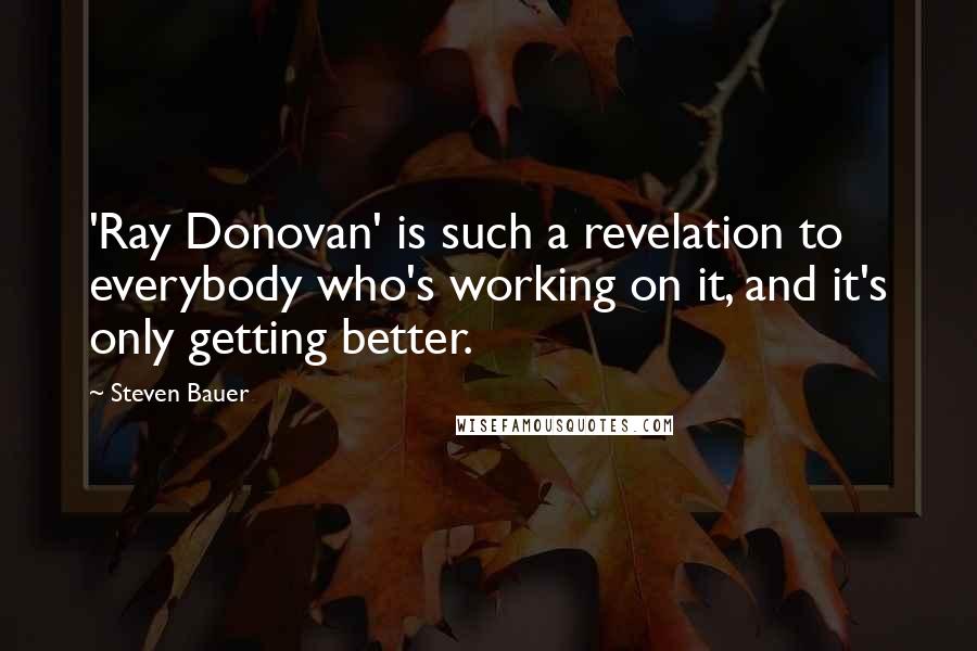 Steven Bauer Quotes: 'Ray Donovan' is such a revelation to everybody who's working on it, and it's only getting better.