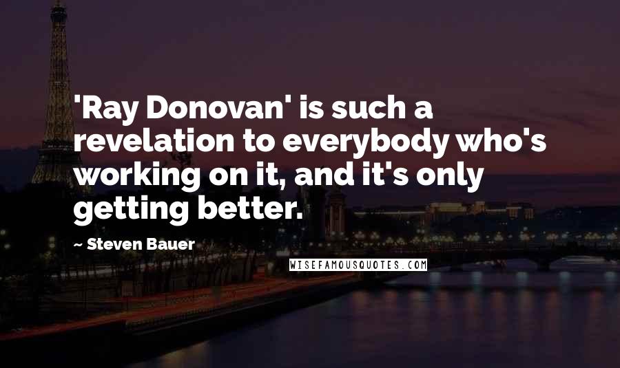 Steven Bauer Quotes: 'Ray Donovan' is such a revelation to everybody who's working on it, and it's only getting better.