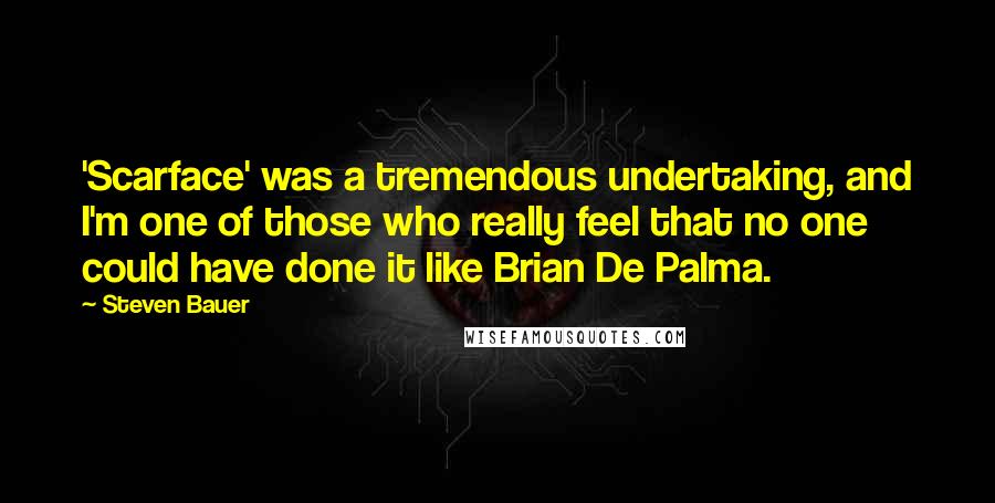 Steven Bauer Quotes: 'Scarface' was a tremendous undertaking, and I'm one of those who really feel that no one could have done it like Brian De Palma.