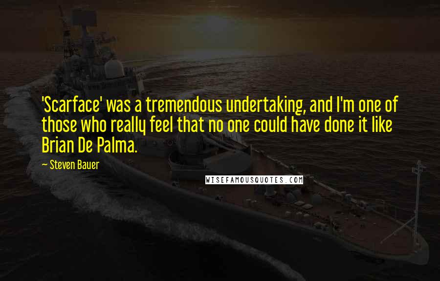Steven Bauer Quotes: 'Scarface' was a tremendous undertaking, and I'm one of those who really feel that no one could have done it like Brian De Palma.