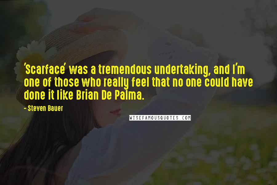 Steven Bauer Quotes: 'Scarface' was a tremendous undertaking, and I'm one of those who really feel that no one could have done it like Brian De Palma.