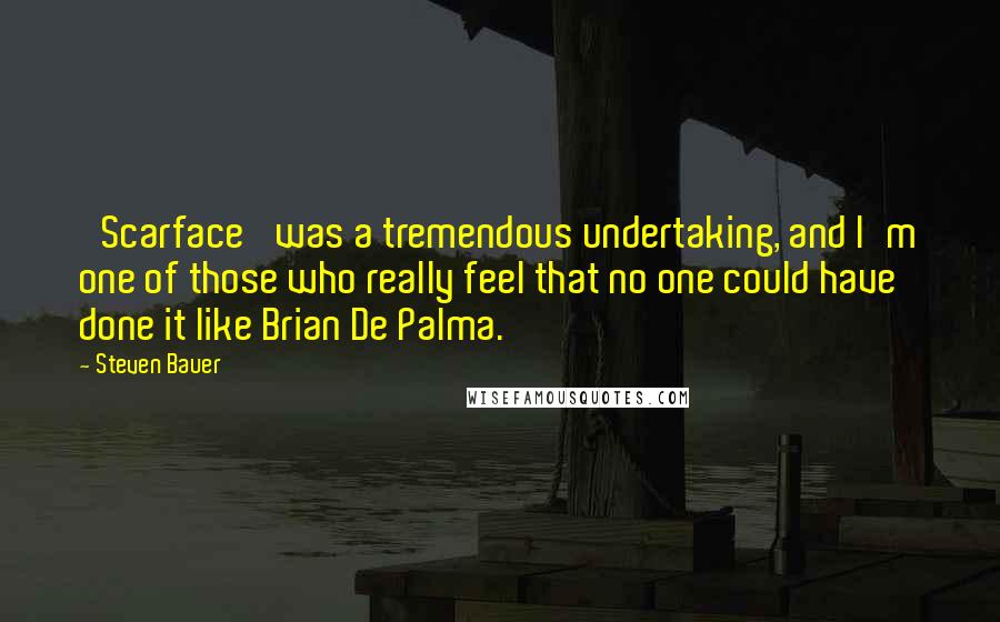 Steven Bauer Quotes: 'Scarface' was a tremendous undertaking, and I'm one of those who really feel that no one could have done it like Brian De Palma.
