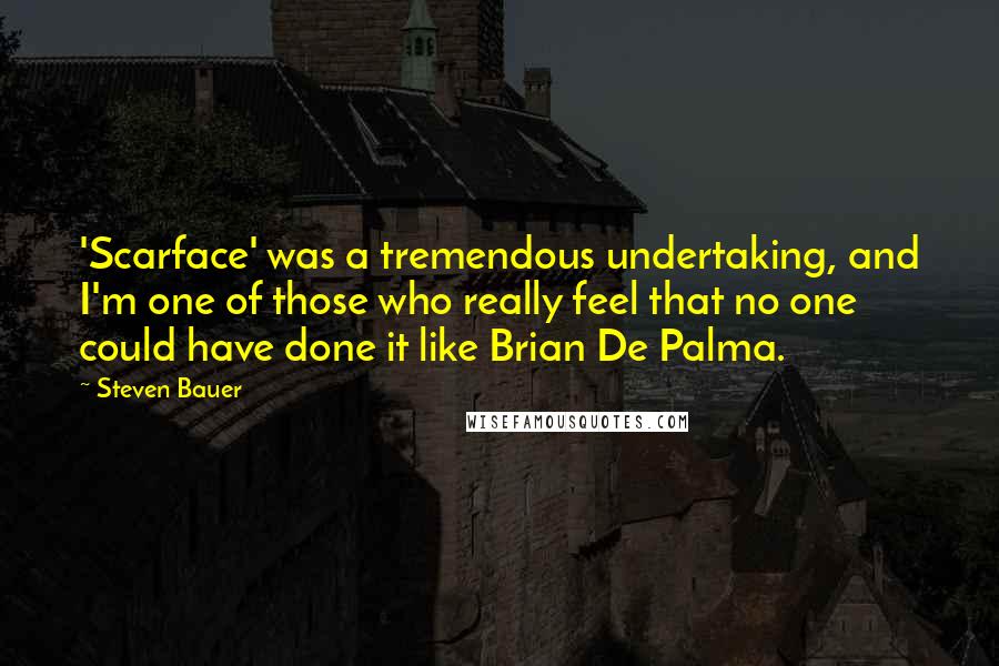 Steven Bauer Quotes: 'Scarface' was a tremendous undertaking, and I'm one of those who really feel that no one could have done it like Brian De Palma.