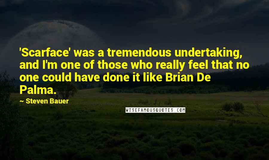 Steven Bauer Quotes: 'Scarface' was a tremendous undertaking, and I'm one of those who really feel that no one could have done it like Brian De Palma.